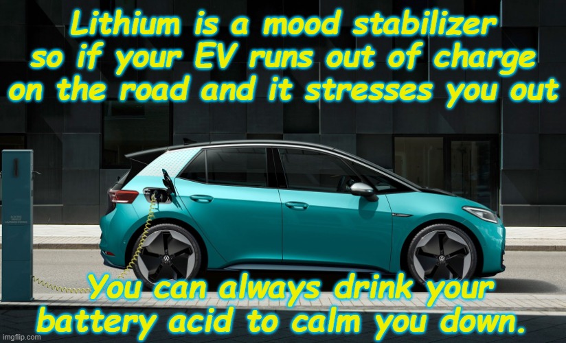 Lithium - Seriously, Don't Tho | Lithium is a mood stabilizer so if your EV runs out of charge on the road and it stresses you out; You can always drink your battery acid to calm you down. | image tagged in electric,vehicle,green,batteries,acid | made w/ Imgflip meme maker