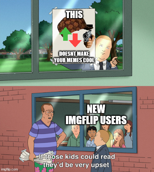 If those kids could read they'd be very upset |  THIS; DOESNT MAKE YOUR MEMES COOL; NEW IMGFLIP USERS | image tagged in if those kids could read they'd be very upset | made w/ Imgflip meme maker