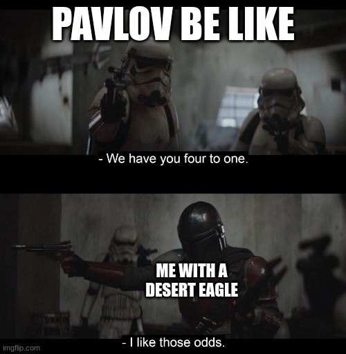 What's your favorite gun in the game? | PAVLOV BE LIKE; ME WITH A DESERT EAGLE | image tagged in four to one | made w/ Imgflip meme maker