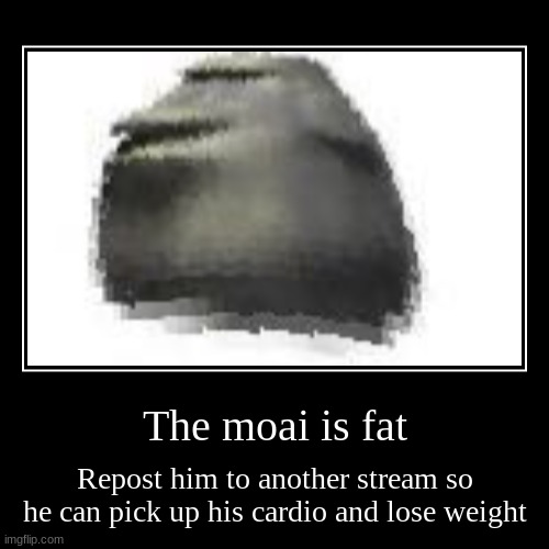 OH NO!!!!!!!!!!!!!! | The moai is fat | Repost him to another stream so he can pick up his cardio and lose weight | image tagged in funny,demotivationals | made w/ Imgflip demotivational maker
