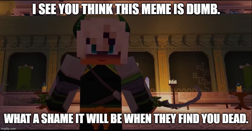 What a Shame | I SEE YOU THINK THIS MEME IS DUMB. WHAT A SHAME IT WILL BE WHEN THEY FIND YOU DEAD. | image tagged in murderous demon leif | made w/ Imgflip meme maker