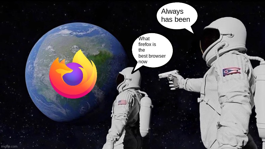 What FIREFOX?! NANI?! |  Always has been; What firefox is
the best browser 
now | image tagged in memes,always has been | made w/ Imgflip meme maker
