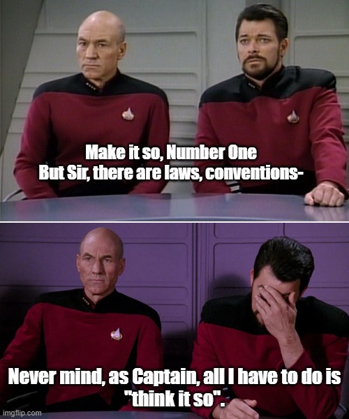 Picard Riker listening to a pun | Make it so, Number One

But Sir, there are laws, conventions-; Never mind, as Captain, all I have to do is
"think it so". | image tagged in picard riker listening to a pun | made w/ Imgflip meme maker
