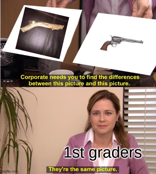 Am I the only one? |  1st graders | image tagged in memes,they're the same picture,guns,stick,funny,relatable | made w/ Imgflip meme maker