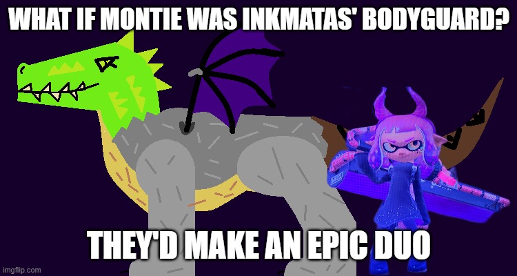 They'd be awesome | WHAT IF MONTIE WAS INKMATAS' BODYGUARD? THEY'D MAKE AN EPIC DUO | image tagged in inkmatas,montie the monstrosity | made w/ Imgflip meme maker
