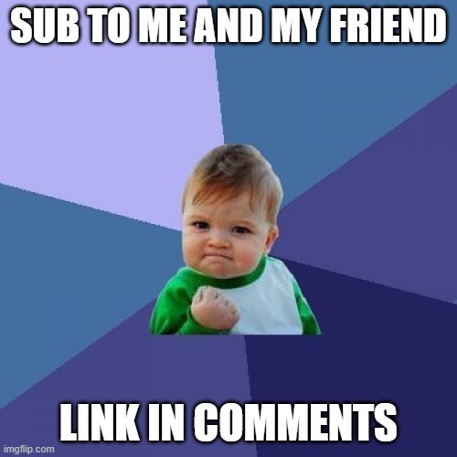 please sub | SUB TO ME AND MY FRIEND; LINK IN COMMENTS | image tagged in memes,success kid | made w/ Imgflip meme maker
