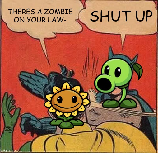 Peashooter slapping Sunflower | THERES A ZOMBIE ON YOUR LAW-; SHUT UP | image tagged in memes,batman slapping robin | made w/ Imgflip meme maker