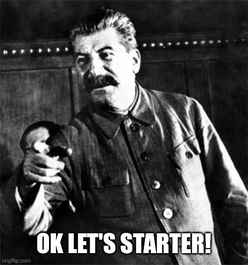 Stalin | OK LET'S STARTER! | image tagged in stalin | made w/ Imgflip meme maker
