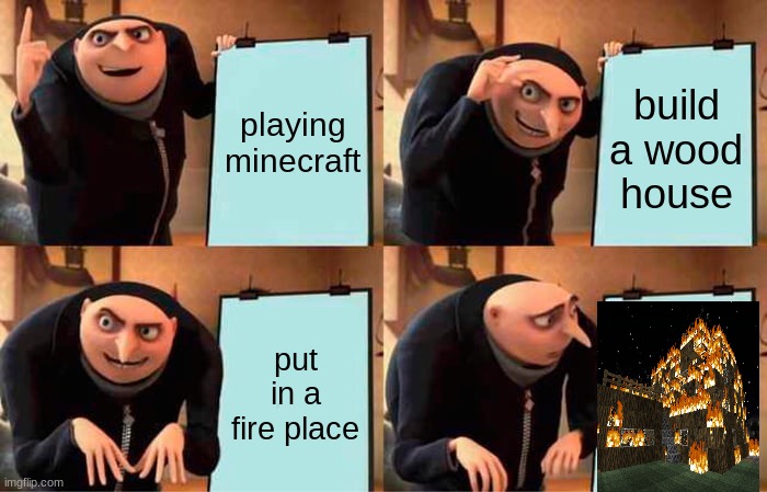 Gru's Plan Meme | playing minecraft; build a wood house; put in a fire place | image tagged in memes,gru's plan | made w/ Imgflip meme maker