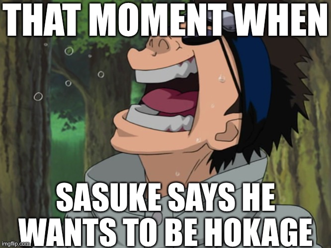 Sasuke Hokage? No Way! | THAT MOMENT WHEN; SASUKE SAYS HE WANTS TO BE HOKAGE | image tagged in laughing shino,memes,naruto shippuden,sasuke,shino aburame,that moment when | made w/ Imgflip meme maker