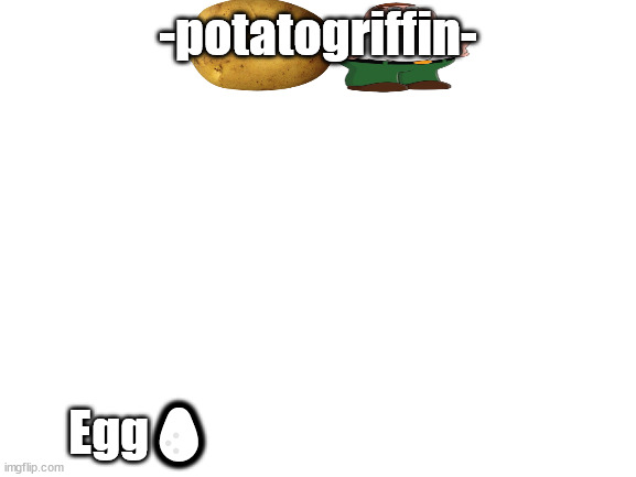 Blank White Template | -potatogriffin- Egg? | image tagged in blank white template | made w/ Imgflip meme maker
