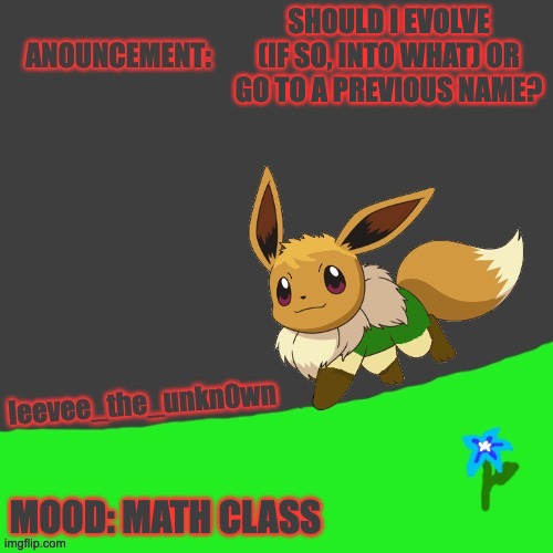 previos names: unkn0wn673, marshad0ws_unkn0wn_life. or i could stick with this | SHOULD I EVOLVE (IF SO, INTO WHAT) OR GO TO A PREVIOUS NAME? MOOD: MATH CLASS | image tagged in leevee_the_unkn0wn template | made w/ Imgflip meme maker