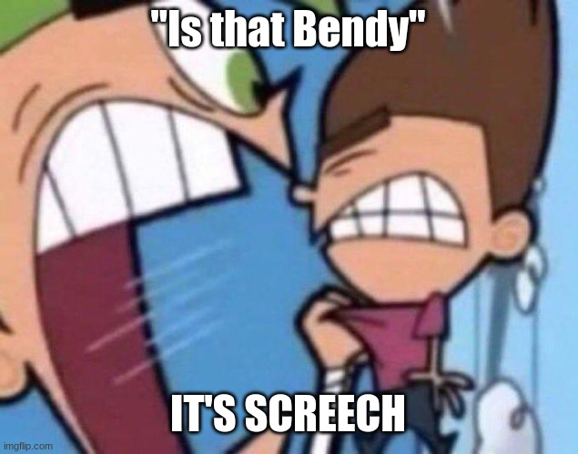 Cosmo yelling at timmy | "Is that Bendy" IT'S SCREECH | image tagged in cosmo yelling at timmy | made w/ Imgflip meme maker