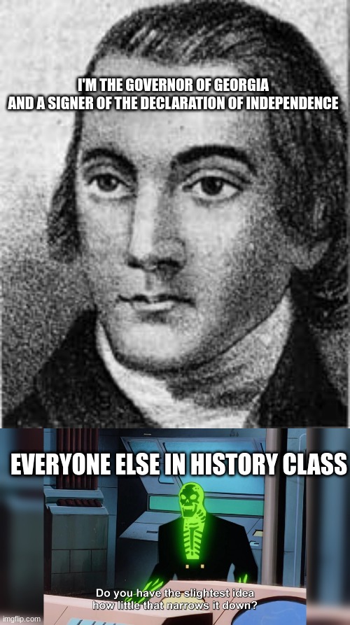 IK right | I'M THE GOVERNOR OF GEORGIA 
AND A SIGNER OF THE DECLARATION OF INDEPENDENCE; EVERYONE ELSE IN HISTORY CLASS | image tagged in do you know how little that narrows it down | made w/ Imgflip meme maker