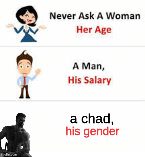 Never ask a woman her age | a chad, his gender | image tagged in never ask a woman her age | made w/ Imgflip meme maker