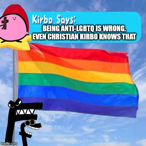 Originally posted in Christian-clean-meme because they're anti-LGBTQ. | BEING ANTI-LGBTQ IS WRONG. EVEN CHRISTIAN KIRBO KNOWS THAT | image tagged in gay pride flag | made w/ Imgflip meme maker