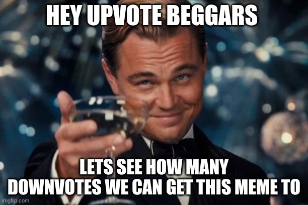 introducing Downvote requests | HEY UPVOTE BEGGARS; LETS SEE HOW MANY DOWNVOTES WE CAN GET THIS MEME TO | image tagged in memes,leonardo dicaprio cheers | made w/ Imgflip meme maker