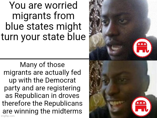 Migrants from blue states don't wanna vote blue anymore, the are voting red and causing the Republicans to win the midterms | You are worried migrants from blue states might turn your state blue; Many of those migrants are actually fed up with the Democrat party and are registering as Republican in droves therefore the Republicans are winning the midterms | image tagged in reversed disappointed black man,midterms,democrat party,republican party,maga,elections | made w/ Imgflip meme maker