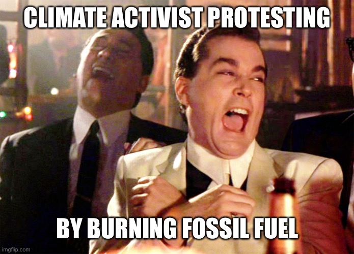 Good Fellas Hilarious Meme | CLIMATE ACTIVIST PROTESTING BY BURNING FOSSIL FUEL | image tagged in memes,good fellas hilarious | made w/ Imgflip meme maker