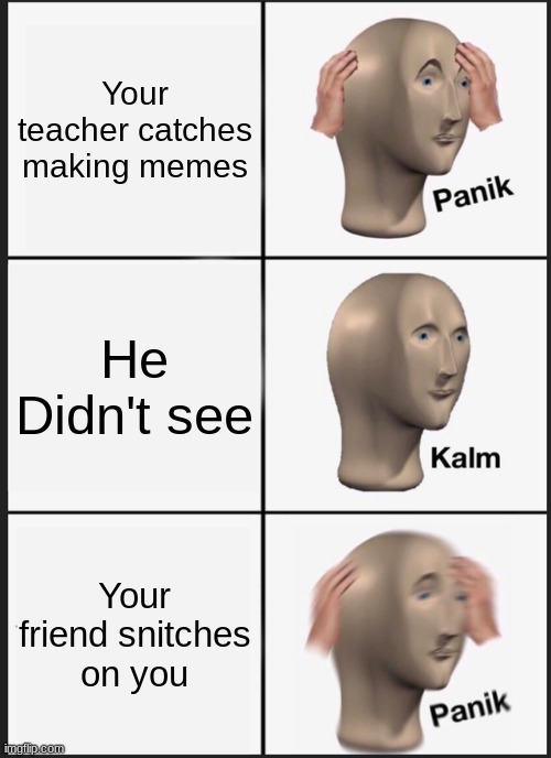 Panik Kalm Panik | Your teacher catches making memes; He Didn't see; Your friend snitches on you | image tagged in memes,panik kalm panik | made w/ Imgflip meme maker