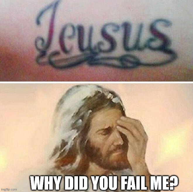 WHY DID YOU FAIL ME? | image tagged in tattoo,fail | made w/ Imgflip meme maker