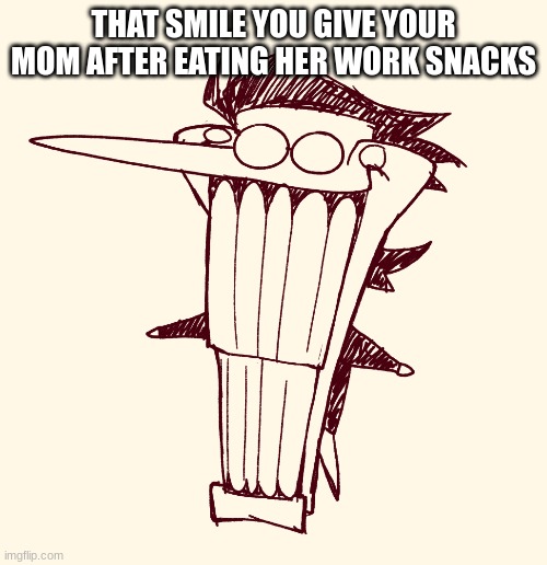 i love spamton | THAT SMILE YOU GIVE YOUR MOM AFTER EATING HER WORK SNACKS | image tagged in spamton,deltarune | made w/ Imgflip meme maker