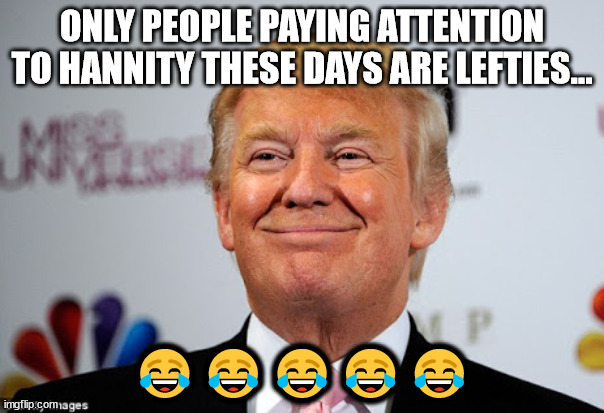 The only people talking about Hannity are lefties... |  ONLY PEOPLE PAYING ATTENTION TO HANNITY THESE DAYS ARE LEFTIES... 😂😂😂😂😂 | image tagged in whining,libtards | made w/ Imgflip meme maker