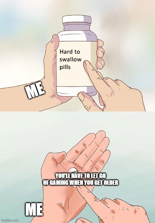 Hard To Swallow Pills | ME; YOU'LL HAVE TO LET GO OF GAMING WHEN YOU GET OLDER; ME | image tagged in memes,hard to swallow pills | made w/ Imgflip meme maker