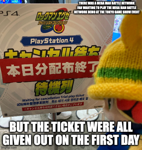 Unable to Play the Battle Network Legacy Collection Demo | THERE WAS A MEGA MAN BATTLE NETWORK FAN WANTING TO PLAY THE MEGA MAN BATTLE NETWORK DEMO AT THE TOKYO GAME SHOW EVENT; BUT THE TICKET WERE ALL GIVEN OUT ON THE FIRST DAY | image tagged in tokyo game show,gaming,megaman,megaman battle network,memes | made w/ Imgflip meme maker