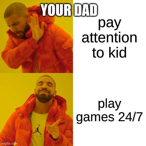 your dad | YOUR DAD; pay attention to kid; play games 24/7 | image tagged in memes,drake hotline bling | made w/ Imgflip meme maker