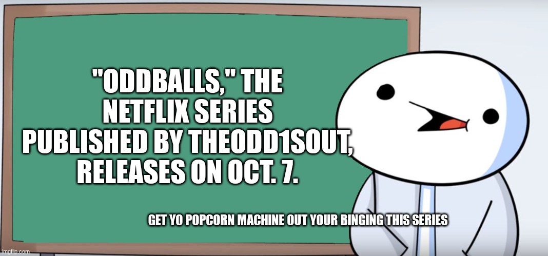 James Blackboard | "ODDBALLS," THE NETFLIX SERIES PUBLISHED BY THEODD1SOUT, RELEASES ON OCT. 7. GET YO POPCORN MACHINE OUT YOUR BINGING THIS SERIES | image tagged in james blackboard | made w/ Imgflip meme maker