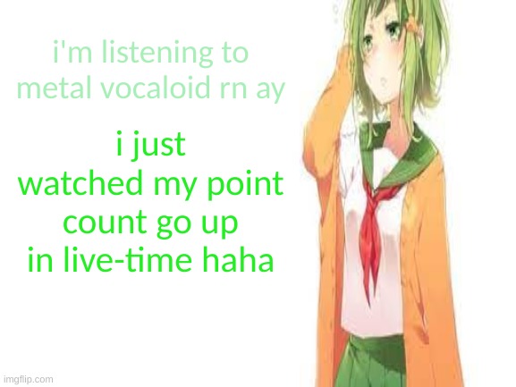 tired gumi | i'm listening to metal vocaloid rn ay; i just watched my point count go up in live-time haha | image tagged in tired gumi | made w/ Imgflip meme maker