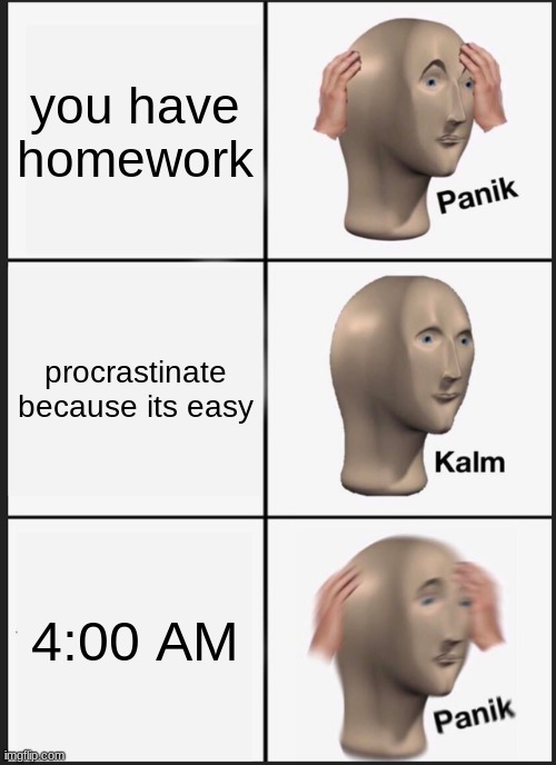 Panik Kalm Panik Meme | you have homework; procrastinate because its easy; 4:00 AM | image tagged in memes,panik kalm panik | made w/ Imgflip meme maker