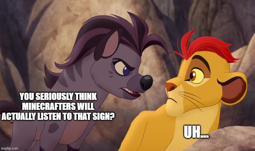 Jasiri Yelling at Kion | YOU SERIOUSLY THINK MINECRAFTERS WILL ACTUALLY LISTEN TO THAT SIGN? UH... | image tagged in jasiri yelling at kion | made w/ Imgflip meme maker