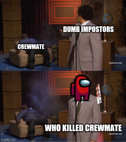 I hid a blush in there, if you find it you get an extra upvote on your next 3 memes |  DUMB IMPOSTORS; CREWMATE; WHO KILLED CREWMATE | image tagged in memes,among us | made w/ Imgflip meme maker