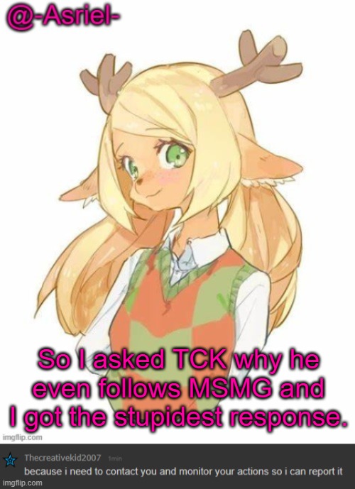 .-. | So I asked TCK why he even follows MSMG and I got the stupidest response. | made w/ Imgflip meme maker