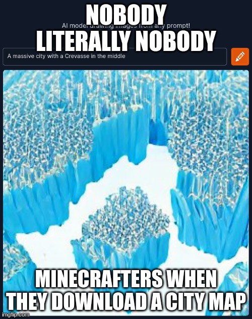 Welcome to minecraft | NOBODY LITERALLY NOBODY; MINECRAFTERS WHEN THEY DOWNLOAD A CITY MAP | image tagged in minecraft,weapon of mass destruction,gaming | made w/ Imgflip meme maker