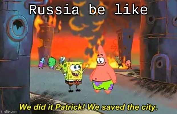 do be like this | Russia be like | image tagged in spongebob we saved the city | made w/ Imgflip meme maker
