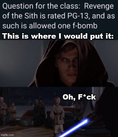 This is where I would put it:; Oh, F*ck | image tagged in starwars | made w/ Imgflip meme maker