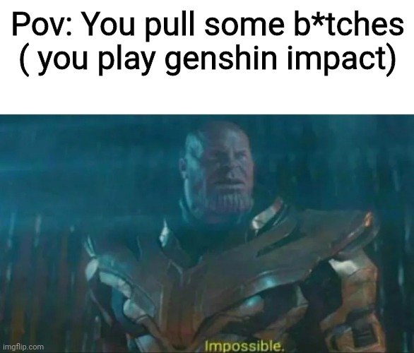 Would you look at that |  Pov: You pull some b*tches ( you play genshin impact) | image tagged in thanos impossible,offensive,genshin impact,funny,anti anime | made w/ Imgflip meme maker