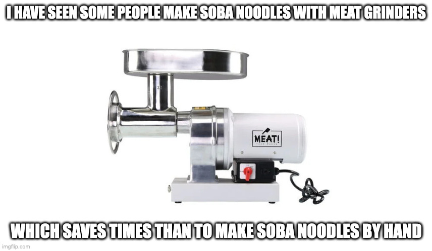Meat Grinder | I HAVE SEEN SOME PEOPLE MAKE SOBA NOODLES WITH MEAT GRINDERS; WHICH SAVES TIMES THAN TO MAKE SOBA NOODLES BY HAND | image tagged in memes,kitchen appliance | made w/ Imgflip meme maker