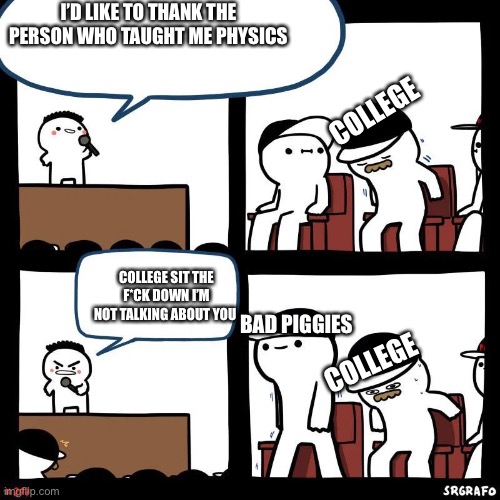 Sit down | I’D LIKE TO THANK THE PERSON WHO TAUGHT ME PHYSICS; COLLEGE; COLLEGE SIT THE F*CK DOWN I’M NOT TALKING ABOUT YOU; COLLEGE; BAD PIGGIES | image tagged in sit down,memes,funny,bad piggies | made w/ Imgflip meme maker