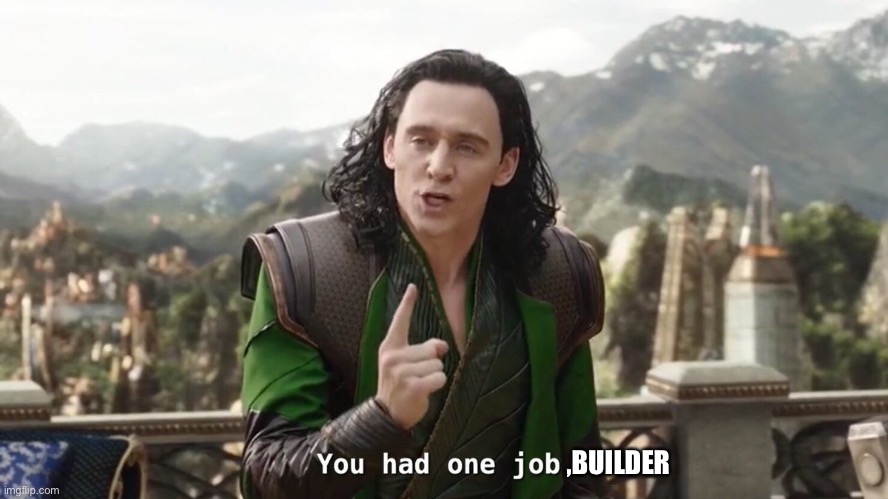You had one job. Just the one | ,BUILDER | image tagged in you had one job just the one,you had one job | made w/ Imgflip meme maker