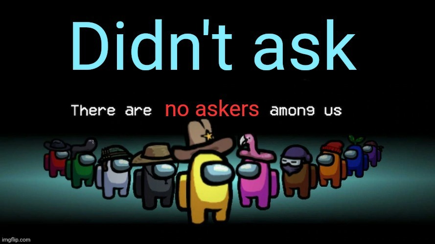 Didnt ask there are no askers among us | image tagged in didnt ask there are no askers among us | made w/ Imgflip meme maker