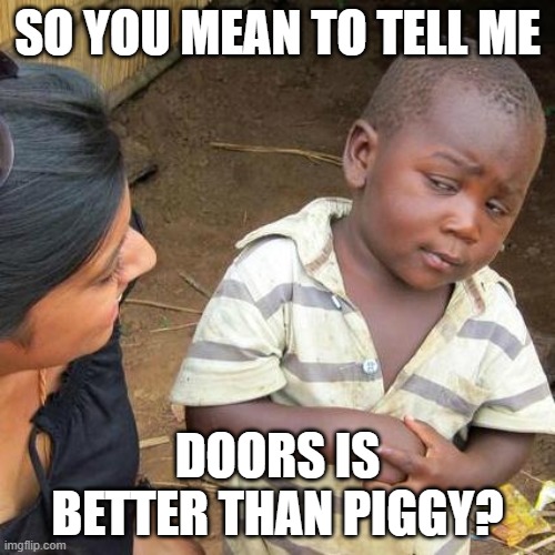 Doors is better than Piggy?????? | SO YOU MEAN TO TELL ME; DOORS IS BETTER THAN PIGGY? | image tagged in memes,third world skeptical kid,doors,roblox,piggy,roblox meme | made w/ Imgflip meme maker