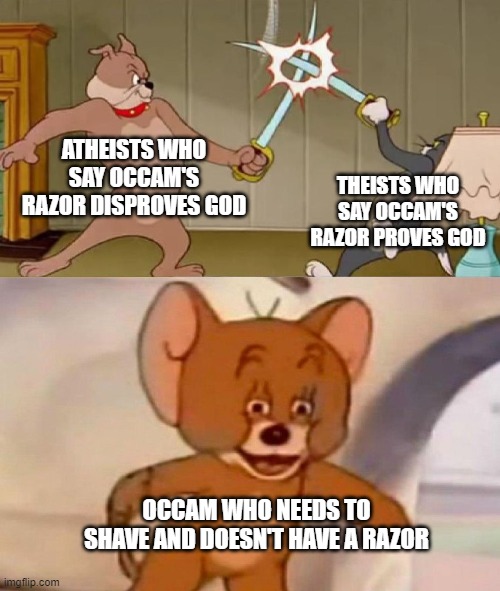 Tom and Jerry swordfight | ATHEISTS WHO SAY OCCAM'S RAZOR DISPROVES GOD; THEISTS WHO SAY OCCAM'S RAZOR PROVES GOD; OCCAM WHO NEEDS TO SHAVE AND DOESN'T HAVE A RAZOR | image tagged in tom and jerry swordfight | made w/ Imgflip meme maker