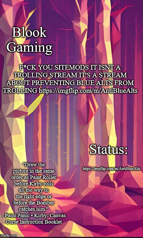 Blook's Forest Template | F*CK YOU SITEMODS IT ISNT A TROLLING STREAM IT'S A STREAM ABOUT PREVENTING BLUE ALTS FROM TROLLING https://imgflip.com/m/AntiBlueAlts; https://imgflip.com/m/AntiBlueAlts | image tagged in blook's forest template | made w/ Imgflip meme maker
