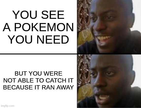 boy... | YOU SEE A POKEMON YOU NEED; BUT YOU WERE NOT ABLE TO CATCH IT BECAUSE IT RAN AWAY | image tagged in oh yeah oh no | made w/ Imgflip meme maker