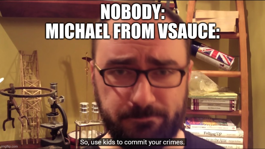 NOBODY:
MICHAEL FROM VSAUCE: | image tagged in vsauce | made w/ Imgflip meme maker