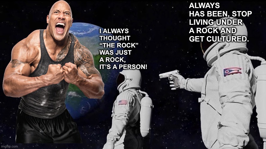 Pun intended |  ALWAYS HAS BEEN, STOP LIVING UNDER A ROCK AND GET CULTURED. I ALWAYS THOUGHT “THE ROCK” WAS JUST A ROCK, IT’S A PERSON! | image tagged in memes,always has been,roc,rock | made w/ Imgflip meme maker